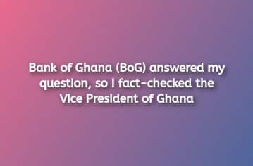 Bank of Ghana (BoG) answered my question, so I fact-checked the Vice President of Ghana 1 Bank of Ghana (BoG) answered my question, so I fact-checked the Vice President of Ghana