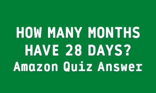 How many months have 28 days? Unique Amazon Quiz Answer in 2021