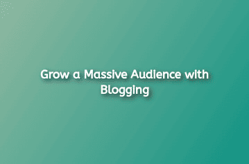 Grow a Massive Audience with Blogging in 2022