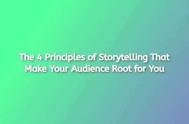 The 4 Principles of Storytelling That Make Your Audience Root for You in 2022 1 The 4 Principles of Storytelling That Make Your Audience Root for You