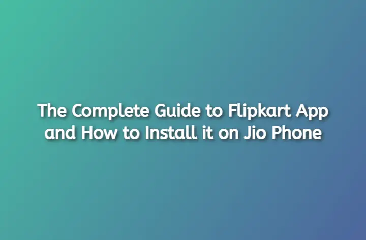 The Complete Guide to Flipkart App and How to Install it on Jio Phone The Complete Guide to Flipkart App and How to Install it on Jio Phone