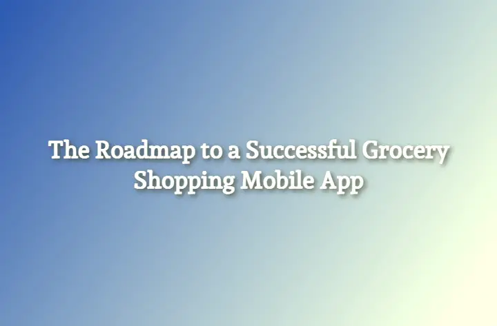 The Roadmap to a Successful Grocery Shopping Mobile App in 2022 1 The Roadmap to a Successful Grocery Shopping Mobile App